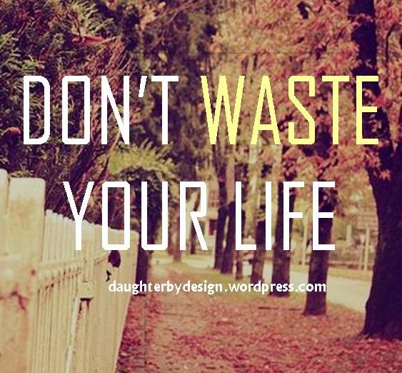 DON'T WASTE YOUR LIFE